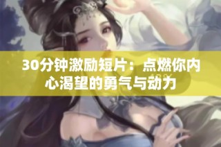 30分钟激励短片：点燃你内心渴望的勇气与动力