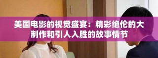 美国电影的视觉盛宴：精彩绝伦的大制作和引人入胜的故事情节