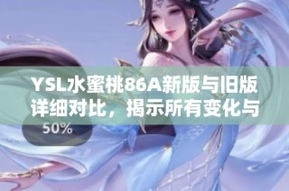 YSL水蜜桃86A新版与旧版详细对比，揭示所有变化与新特点