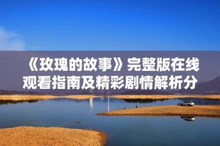 《玫瑰的故事》完整版在线观看指南及精彩剧情解析分享