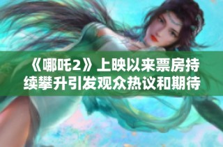 《哪吒2》上映以来票房持续攀升引发观众热议和期待