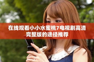 在线观看小小水蜜桃7电视剧高清完整版的途径推荐