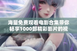 海量免费观看电影合集带你畅享1000部精彩影片的视听盛宴
