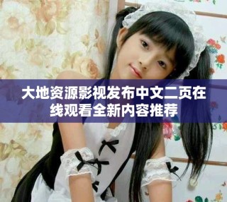大地资源影视发布中文二页在线观看全新内容推荐