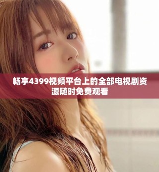 畅享4399视频平台上的全部电视剧资源随时免费观看