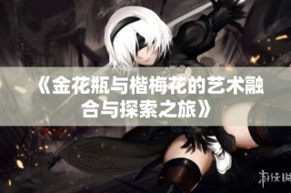 《金花瓶与楷梅花的艺术融合与探索之旅》