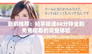 新剧推荐：畅享极速60分钟全剧免费观看的完整体验