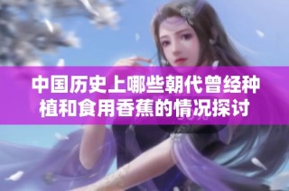 中国历史上哪些朝代曾经种植和食用香蕉的情况探讨