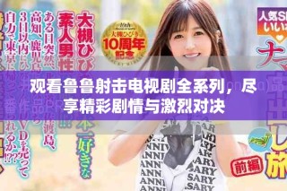 观看鲁鲁射击电视剧全系列，尽享精彩剧情与激烈对决