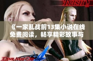 《一家乱战前13集小说在线免费阅读，畅享精彩故事与角色发展》