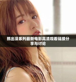 熊出没系列最新电影高清观看链接分享与讨论