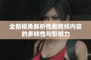 全新视角解析性鲍视频内容的多样性与影响力