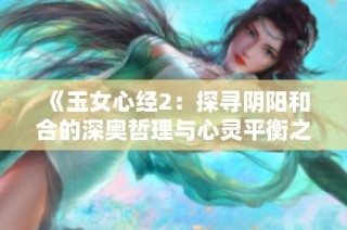 《玉女心经2：探寻阴阳和合的深奥哲理与心灵平衡之道》