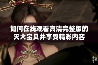 如何在线观看高清完整版的灭火宝贝并享受精彩内容