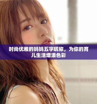 时尚优雅的妈妈五字昵称，为你的育儿生活增添色彩