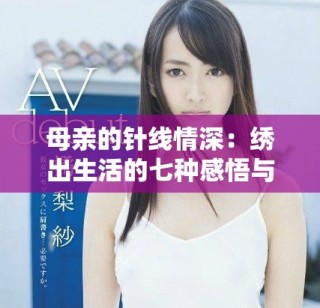 母亲的针线情深：绣出生活的七种感悟与温暖