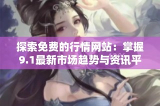 探索免费的行情网站：掌握9.1最新市场趋势与资讯平台