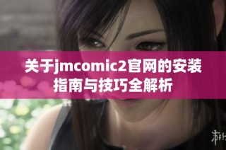 关于jmcomic2官网的安装指南与技巧全解析