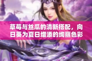 草莓与丝瓜的清新搭配，向日葵为夏日增添的绚丽色彩
