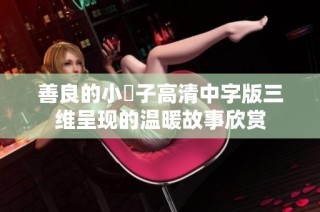 善良的小峓子高清中字版三维呈现的温暖故事欣赏