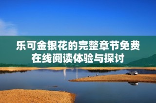 乐可金银花的完整章节免费在线阅读体验与探讨