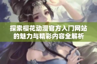 探索樱花动漫官方入门网站的魅力与精彩内容全解析