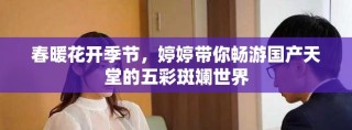 春暖花开季节，婷婷带你畅游国产天堂的五彩斑斓世界