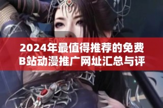 2024年最值得推荐的免费B站动漫推广网址汇总与评测