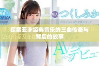 探索亚洲经典音乐的三曲传奇与背后的故事