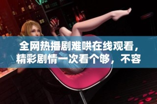 全网热播剧难哄在线观看，精彩剧情一次看个够，不容错过！