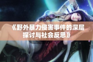 《野外暴力侵害事件的深层探讨与社会反思》