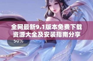 全网最新9.1版本免费下载资源大全及安装指南分享