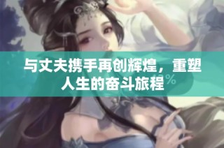 与丈夫携手再创辉煌，重塑人生的奋斗旅程