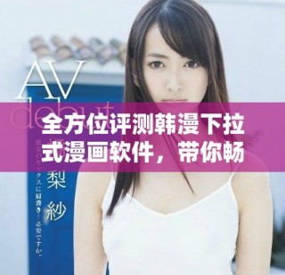 全方位评测韩漫下拉式漫画软件，带你畅享高清阅读体验