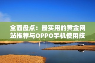 全面盘点：最实用的黄金网站推荐与OPPO手机使用技巧分享