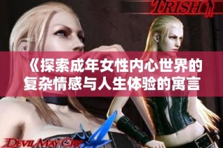 《探索成年女性内心世界的复杂情感与人生体验的寓言》