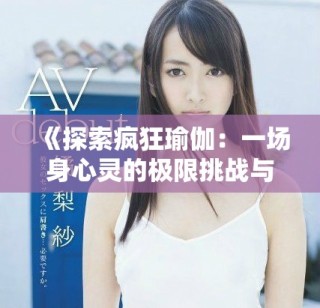 《探索疯狂瑜伽：一场身心灵的极限挑战与自我发现之旅》
