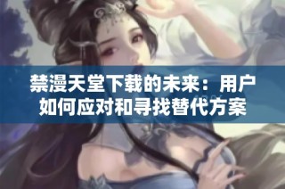 禁漫天堂下载的未来：用户如何应对和寻找替代方案