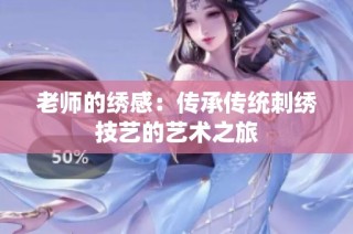 老师的绣感：传承传统刺绣技艺的艺术之旅
