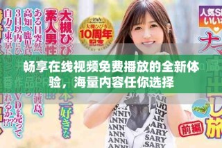 畅享在线视频免费播放的全新体验，海量内容任你选择