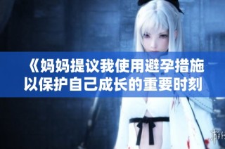 《妈妈提议我使用避孕措施以保护自己成长的重要时刻》