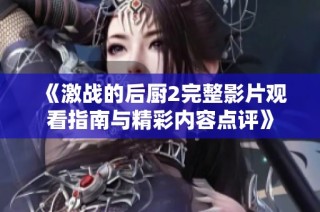 《激战的后厨2完整影片观看指南与精彩内容点评》