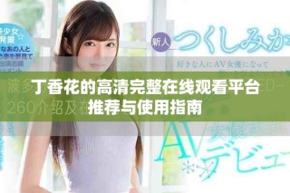 丁香花的高清完整在线观看平台推荐与使用指南