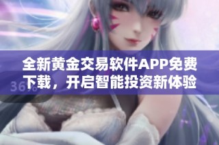 全新黄金交易软件APP免费下载，开启智能投资新体验