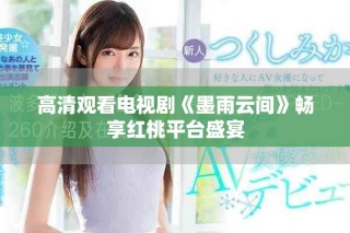 高清观看电视剧《墨雨云间》畅享红桃平台盛宴