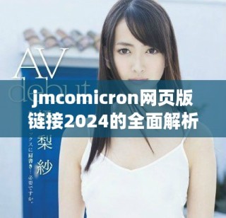 jmcomicron网页版链接2024的全面解析与使用指南
