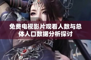 免费电视影片观看人数与总体人口数据分析探讨