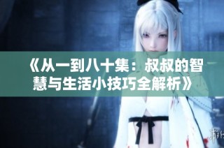 《从一到八十集：叔叔的智慧与生活小技巧全解析》