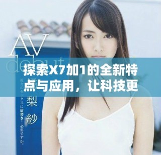 探索X7加1的全新特点与应用，让科技更贴近生活