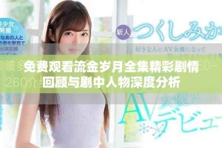 免费观看流金岁月全集精彩剧情回顾与剧中人物深度分析